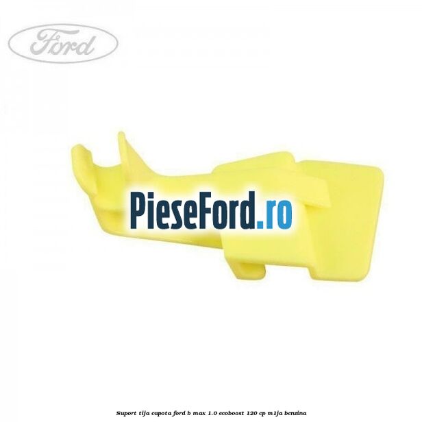 Suport tija capota Ford B-Max 1.0 EcoBoost 120 cp M1JA benzina