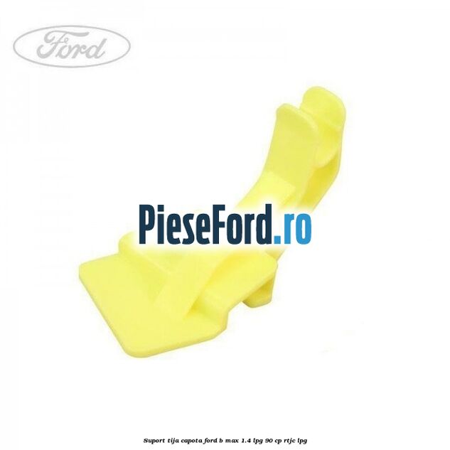 Suport tija capota Ford B-Max 1.4 LPG 90 cp