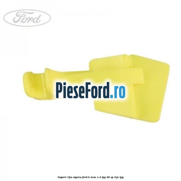 Suport tija capota Ford B-Max 1.4 LPG 90 cp RTJC LPG
