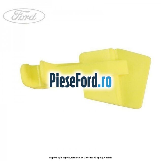 Suport tija capota Ford B-Max 1.6 TDCi 95 cp T3JB diesel