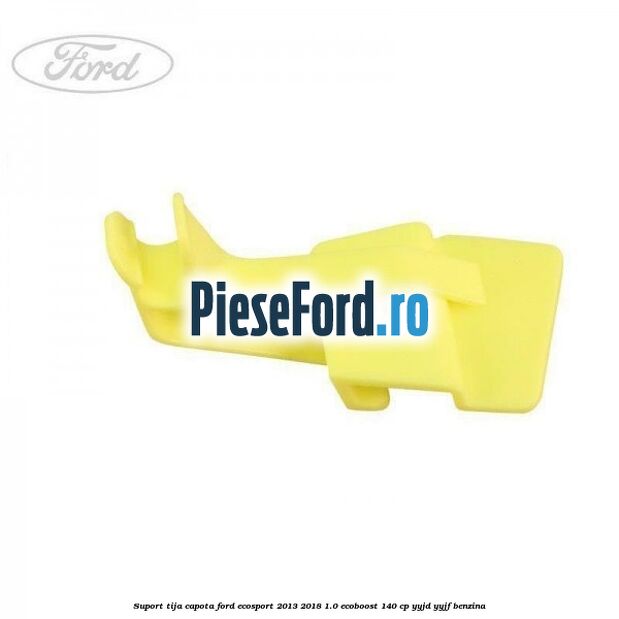 Suport tija capota Ford EcoSport 2013-2018 1.0 EcoBoost 140 cp Suport tija capota Ford EcoSport 2013-2018 1.0 EcoBoost 140 cp YYJD, YYJF benzina