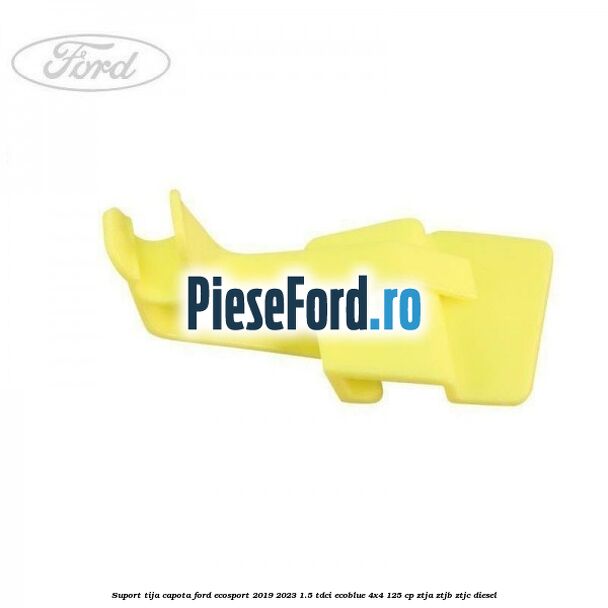 Suport tija capota Ford EcoSport 2019-2023 1.5 TDCi EcoBlue 4x4 125 cp ZTJA, ZTJB, ZTJC diesel