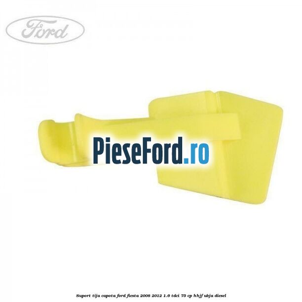 Suport tija capota Ford Fiesta 2008-2012 1.6 TDCi 75 cp HHJF, UBJA diesel