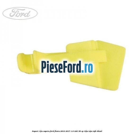 Suport tija capota Ford Fiesta 2013-2017 1.6 TDCi 95 cp Suport tija capota Ford Fiesta 2013-2017 1.6 TDCi 95 cp T3JA, TZJA, TZJB diesel