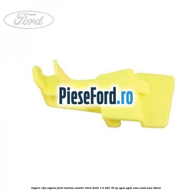 Suport tija capota Ford Tourneo Courier 2014-2018 1.5 TDCi 75 cp Suport tija capota Ford Tourneo Courier 2014-2018 1.5 TDCi 75 cp UGCA, UGCB, XUCC, XUCD, XUCE diesel