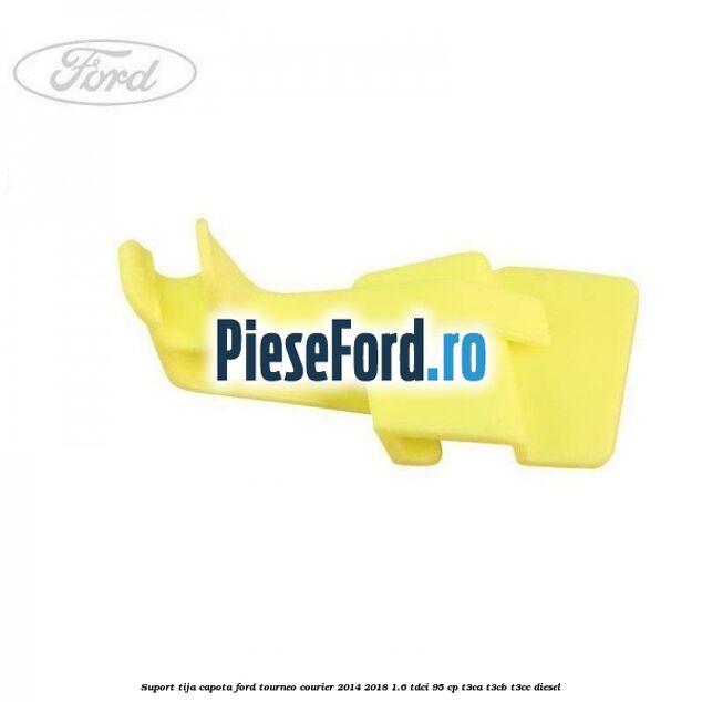 Suport tija capota Ford Tourneo Courier 2014-2018 1.6 TDCi 95 cp T3CA, T3CB, T3CC diesel