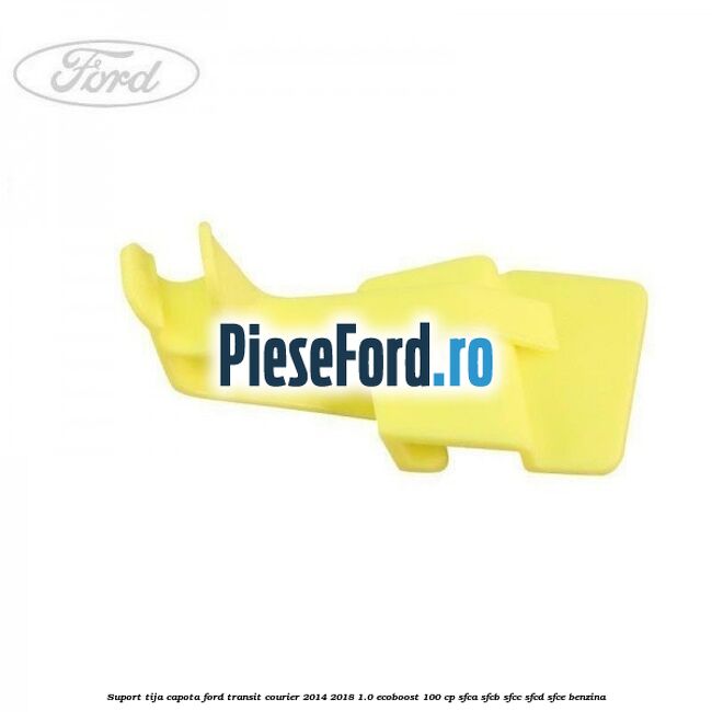 Suport tija capota Ford Transit Courier 2014-2018 1.0 EcoBoost 100 cp SFCA, SFCB, SFCC, SFCD, SFCE benzina
