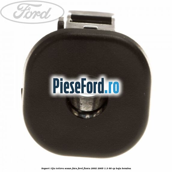 Suport tija tetiera scaun fata Ford Fiesta 2002-2005 1.3 60 cp BAJA benzina