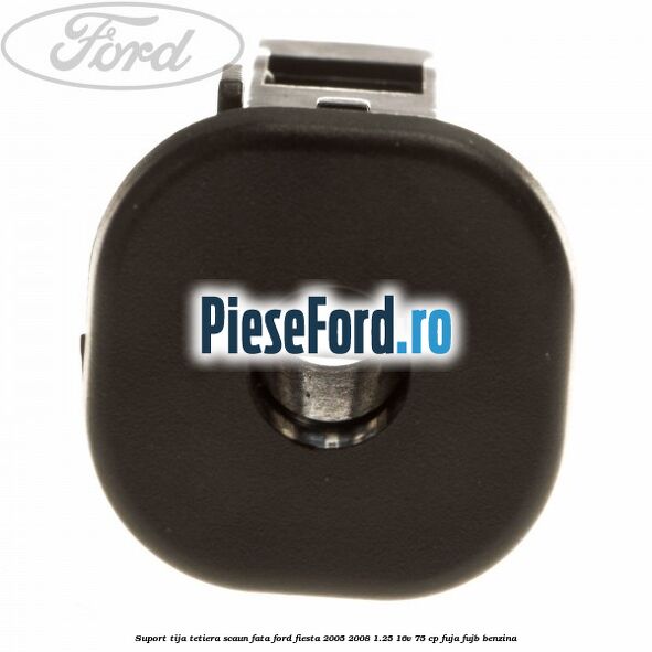 Suport tija tetiera scaun fata Ford Fiesta 2005-2008 1.25 16V 75 cp Suport tija tetiera scaun fata Ford Fiesta 2005-2008 1.25 16V 75 cp FUJA, FUJB benzina
