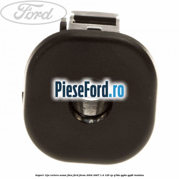 Suport tija tetiera scaun fata Ford Focus 2004-2007 1.8 125 cp Q7DA, QQDA, QQDB benzina
