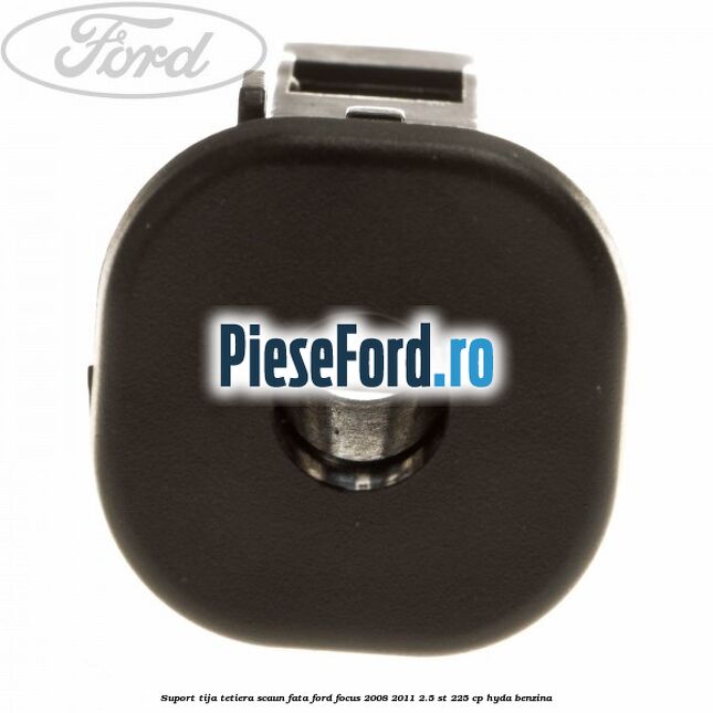 Suport tija tetiera scaun fata Ford Focus 2008-2011 2.5 ST 225 cp HYDA benzina