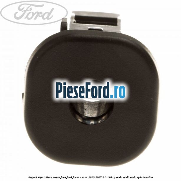 Suport tija tetiera scaun fata Ford Focus C-Max 2003-2007 2.0 145 cp Suport tija tetiera scaun fata Ford Focus C-Max 2003-2007 2.0 145 cp AODA, AODB, AODE, SYDA benzina
