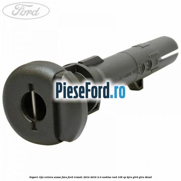 Suport tija tetiera scaun fata Ford Transit 2014-2018 2.0 EcoBlue RWD 105 cp BJRA, YLR6, YLRA diesel