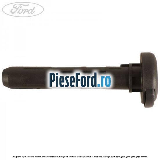 Suport tija tetiera scaun spate cabina dubla Ford Transit 2014-2018 2.0 EcoBlue 105 cp BJFA, BJFB, YLF6, YLFA, YLFB, YLFS diesel