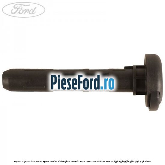 Suport tija tetiera scaun spate cabina dubla Ford Transit 2019-2023 2.0 EcoBlue 105 cp BJFA, BJFB, YLF6, YLFA, YLFB, YLFS diesel