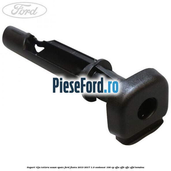 Suport tija tetiera scaun spate Ford Fiesta 2013-2017 1.0 EcoBoost 100 cp Suport tija tetiera scaun spate Ford Fiesta 2013-2017 1.0 EcoBoost 100 cp SFJA, SFJB, SFJC, SFJD benzina