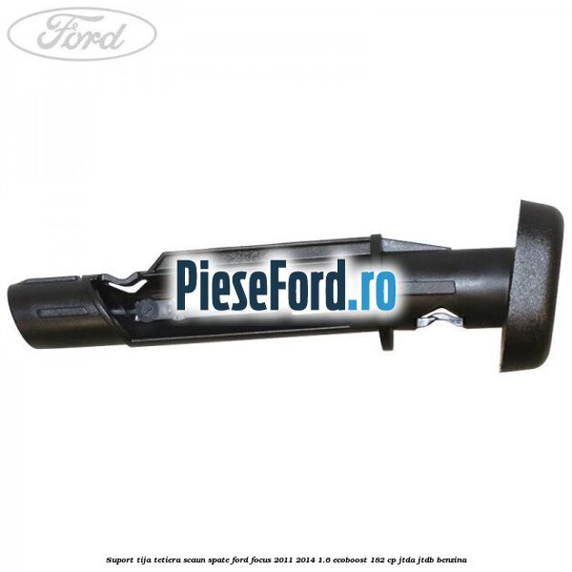 Suport tija tetiera scaun spate Ford Focus 2011-2014 1.6 EcoBoost 182 cp JTDA, JTDB benzina