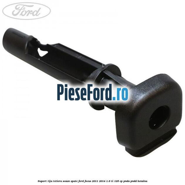 Suport tija tetiera scaun spate Ford Focus 2011-2014 1.6 Ti 125 cp PNDA, PNDD benzina