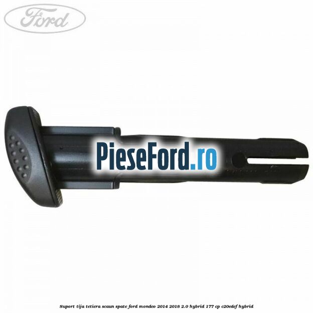 Suport tija tetiera scaun spate Ford Mondeo 2014-2018 2.0 Hybrid 177 cp Suport tija tetiera scaun spate Ford Mondeo 2014-2018 2.0 Hybrid 177 cp C20EDEF hybrid