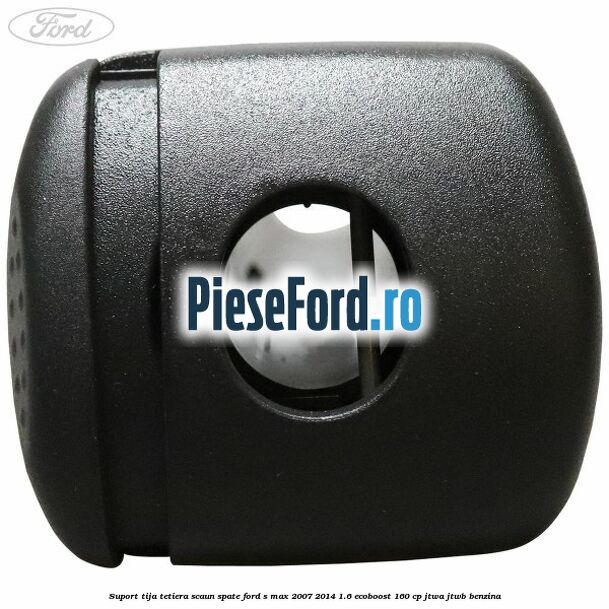 Suport tija tetiera scaun spate Ford S-Max 2007-2014 1.6 EcoBoost 160 cp JTWA, JTWB benzina