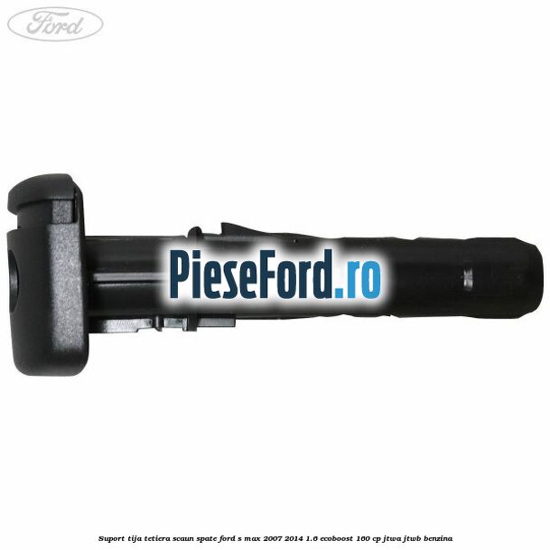 Suport tija tetiera scaun spate Ford S-Max 2007-2014 1.6 EcoBoost 160 cp JTWA, JTWB benzina