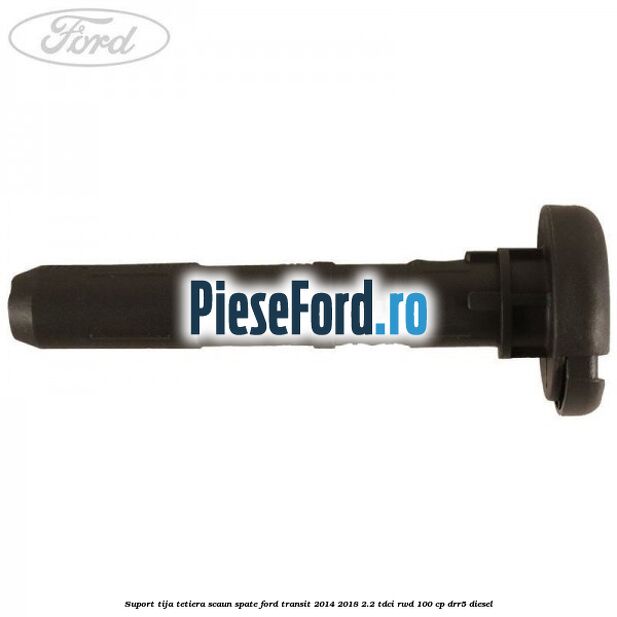 Suport tija tetiera scaun spate Ford Transit 2014-2018 2.2 TDCi RWD 100 cp Suport tija tetiera scaun spate Ford Transit 2014-2018 2.2 TDCi RWD 100 cp DRR5 diesel