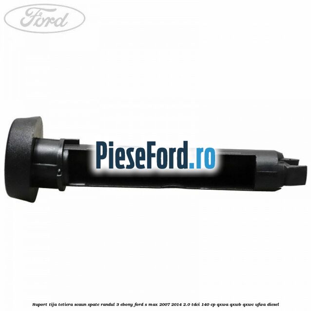 Suport tija tetiera scaun spate randul 3 ebony Ford S-Max 2007-2014 2.0 TDCi 140 cp QXWA, QXWB, QXWC, UFWA diesel