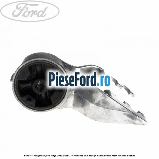 Suport toba finala Ford Kuga 2013-2016 1.5 EcoBoost 4x4 182 cp M9MA, M9MB, M9MC, M9MD benzina