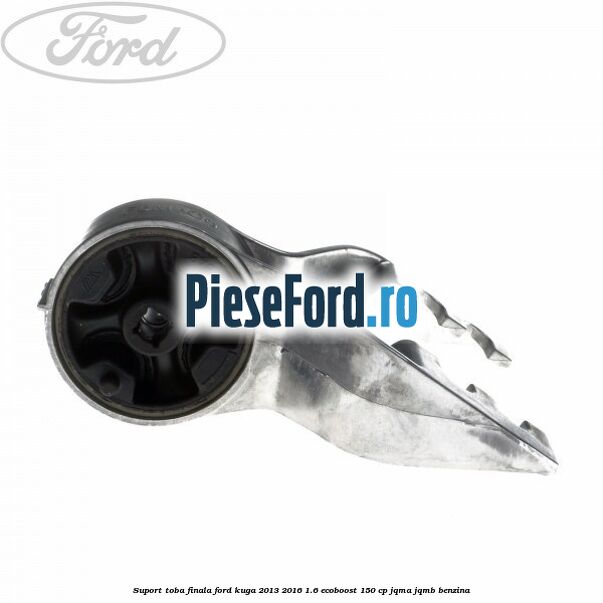Suport toba finala Ford Kuga 2013-2016 1.6 EcoBoost 150 cp JQMA, JQMB benzina