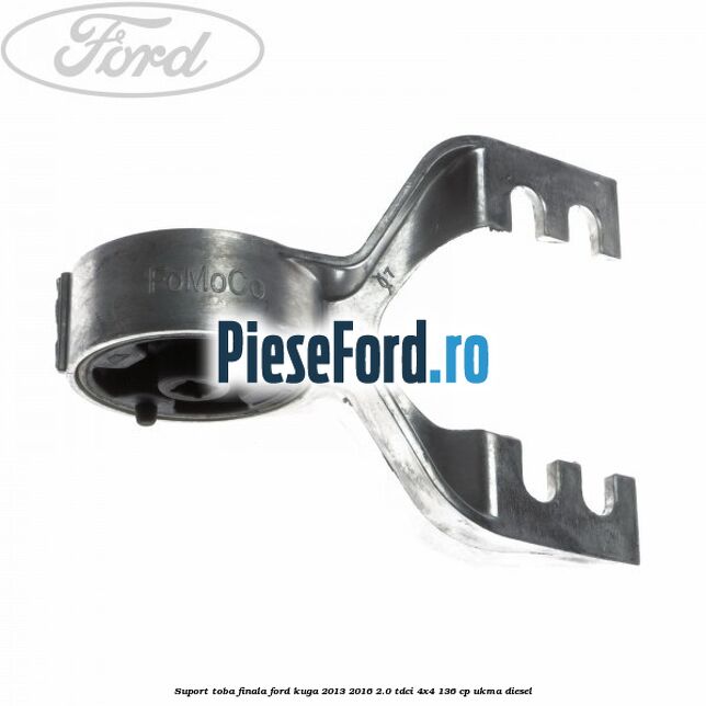 Suport toba finala Ford Kuga 2013-2016 2.0 TDCi 4x4 136 cp UKMA diesel