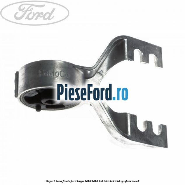 Suport toba finala Ford Kuga 2013-2016 2.0 TDCi 4x4 140 cp Suport toba finala Ford Kuga 2013-2016 2.0 TDCi 4x4 140 cp UFMA diesel