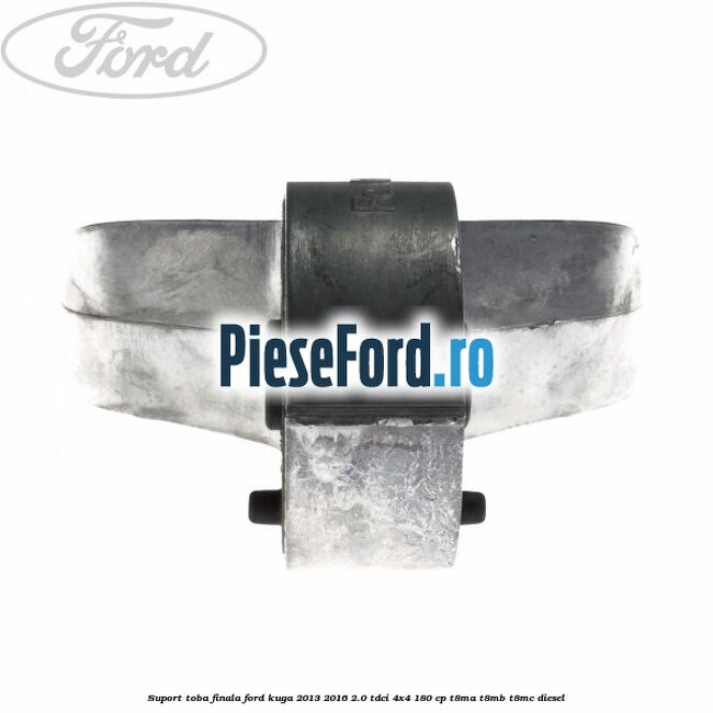 Suport toba finala Ford Kuga 2013-2016 2.0 TDCi 4x4 180 cp T8MA, T8MB, T8MC diesel