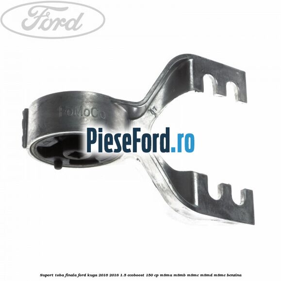 Suport toba finala Ford Kuga 2016-2018 1.5 EcoBoost 150 cp M8MA, M8MB, M8MC, M8MD, M8ME benzina