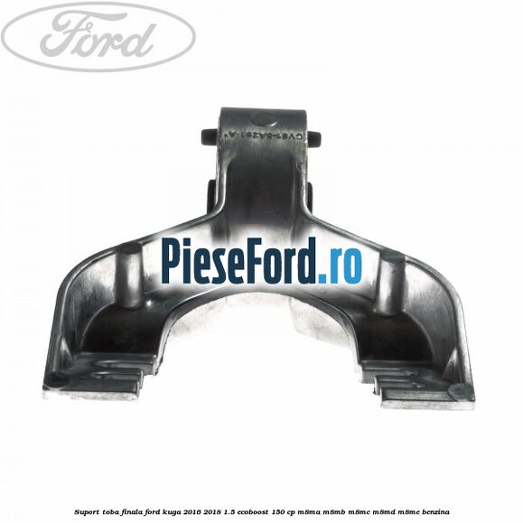 Suport toba finala Ford Kuga 2016-2018 1.5 EcoBoost 150 cp M8MA, M8MB, M8MC, M8MD, M8ME benzina