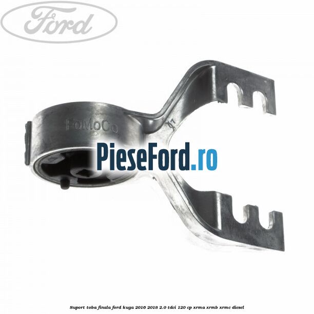 Suport toba finala Ford Kuga 2016-2018 2.0 TDCi 120 cp XRMA, XRMB, XRMC diesel