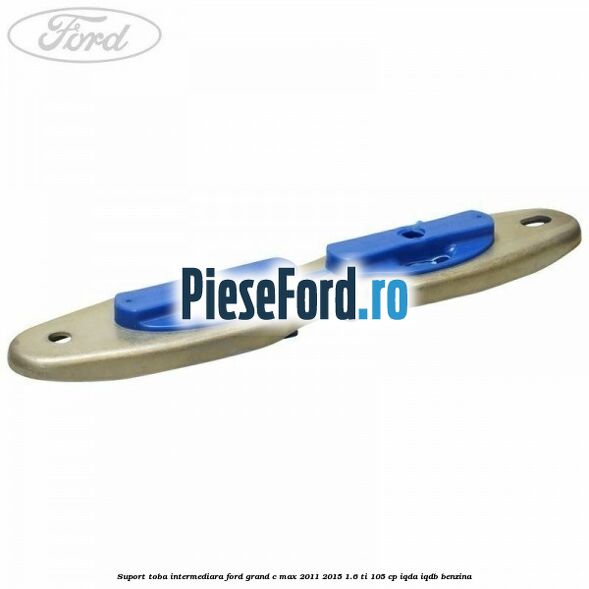 Suport toba intermediara Ford Grand C-Max 2011-2015 1.6 Ti 105 cp IQDA, IQDB benzina