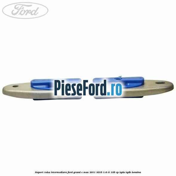 Suport toba intermediara Ford Grand C-Max 2011-2015 1.6 Ti 105 cp IQDA, IQDB benzina