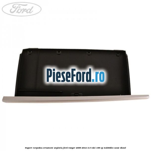 Suport torpedou ornament argintiu Ford Ranger 2006-2012 3.0 TDCi 156 cp MD30DITC, WEAT diesel