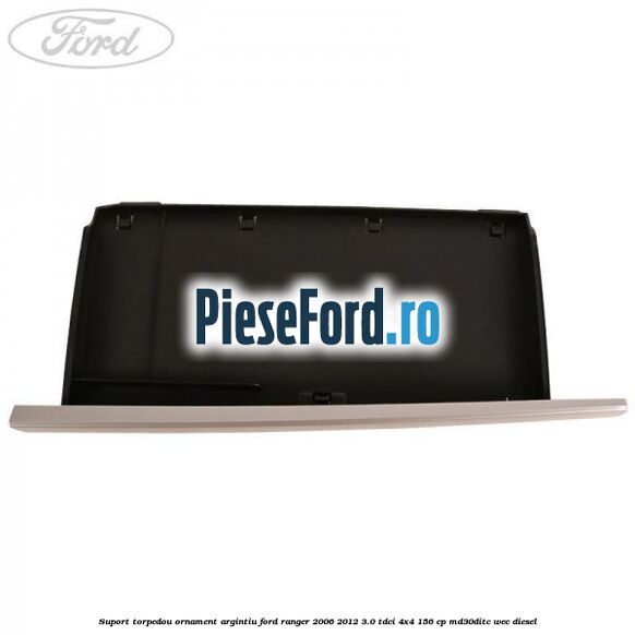 Suport torpedou ornament argintiu Ford Ranger 2006-2012 3.0 TDCi 4x4 156 cp MD30DITC, WEC diesel