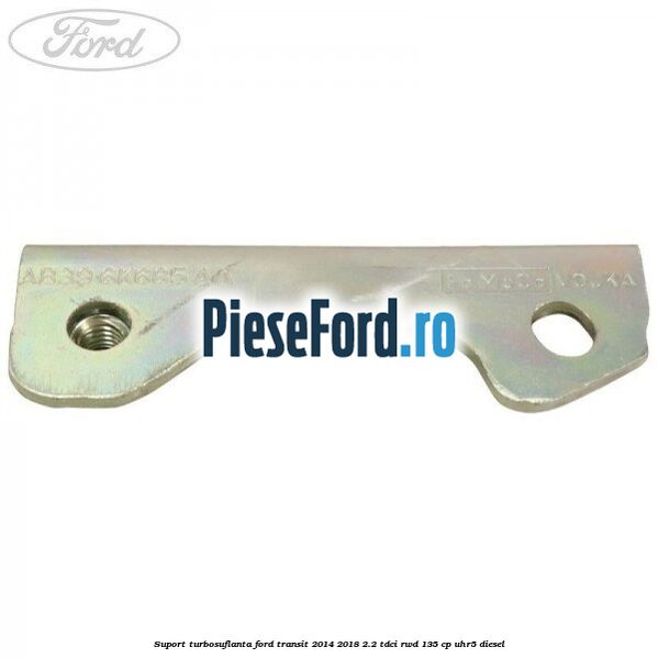 Suport turbosuflanta Ford Transit 2014-2018 2.2 TDCi RWD 135 cp Suport turbosuflanta Ford Transit 2014-2018 2.2 TDCi RWD 135 cp UHR5 diesel