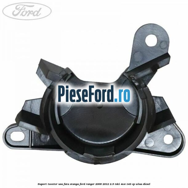 Suport tweeter usa fata stanga Ford Ranger 2006-2012 2.5 TDCi 4x4 143 cp WLAA diesel