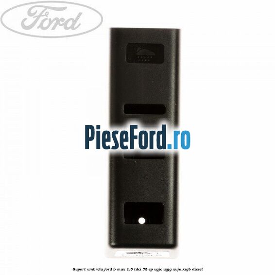 Suport umbrela Ford B-Max 1.5 TDCi 75 cp Suport umbrela Ford B-Max 1.5 TDCi 75 cp UGJC, UGJG, XUJA, XUJB diesel