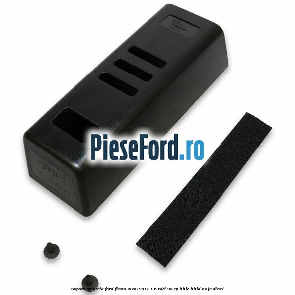Suport umbrela Ford Fiesta 2008-2012 1.6 TDCi 90 cp HHJC, HHJD, HHJE diesel