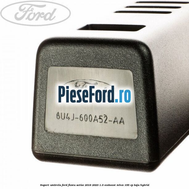 Suport umbrela Ford Fiesta Active 2018-2023 1.0 EcoBoost mHEV 155 cp BZJA Hybrid