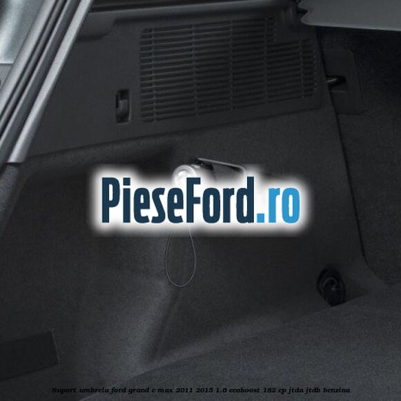 Suport umbrela Ford Grand C-Max 2011-2015 1.6 EcoBoost 182 cp JTDA, JTDB benzina