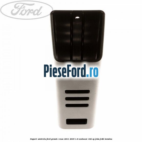 Suport umbrela Ford Grand C-Max 2011-2015 1.6 EcoBoost 182 cp JTDA, JTDB benzina