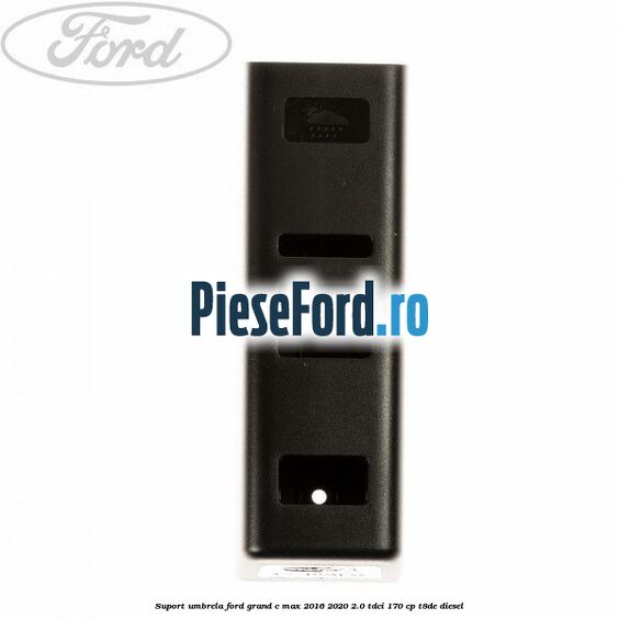 Suport umbrela Ford Grand C-Max 2016-2020 2.0 TDCi 170 cp T8DE diesel