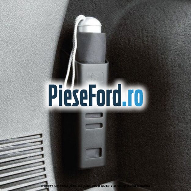 Suport umbrela Ford Ka plus 2016-2018 1.2 70 cp B2KA benzina