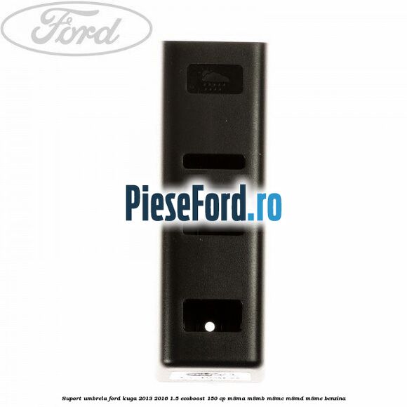 Suport umbrela Ford Kuga 2013-2016 1.5 EcoBoost 150 cp M8MA, M8MB, M8MC, M8MD, M8ME benzina