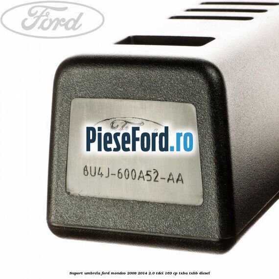 Suport umbrela Ford Mondeo 2008-2014 2.0 TDCi 163 cp Suport umbrela Ford Mondeo 2008-2014 2.0 TDCi 163 cp TXBA, TXBB diesel